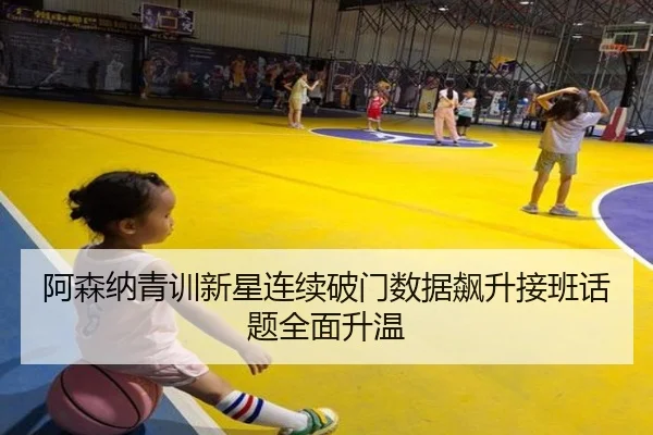 阿森纳青训新星连续破门数据飙升接班话题全面升温